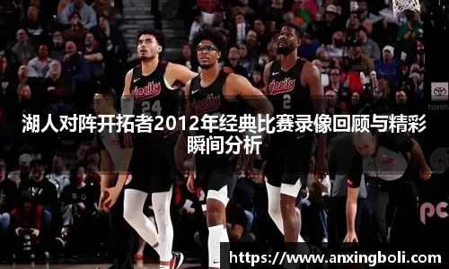 湖人对阵开拓者2012年经典比赛录像回顾与精彩瞬间分析