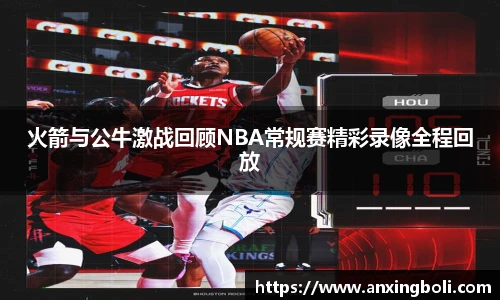 火箭与公牛激战回顾NBA常规赛精彩录像全程回放